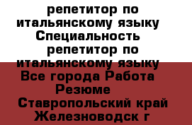 репетитор по итальянскому языку › Специальность ­ репетитор по итальянскому языку - Все города Работа » Резюме   . Ставропольский край,Железноводск г.